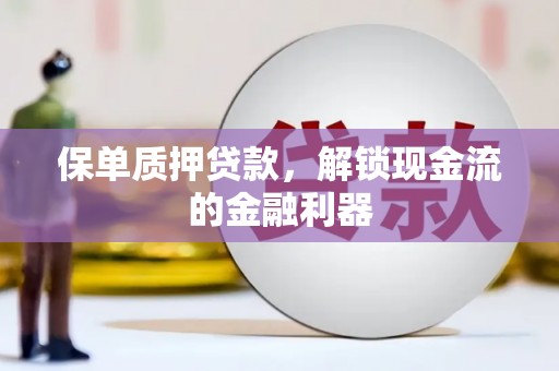 户县保单质押贷款，解锁现金流的金融利器