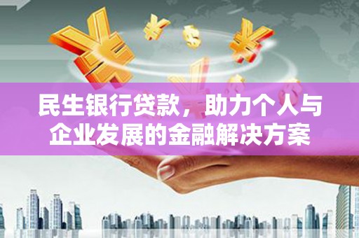 户县民生银行贷款，助力个人与企业发展的金融解决方案