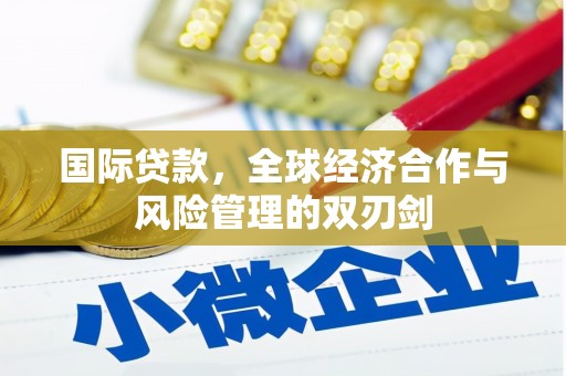 户县国际贷款，全球经济合作与风险管理的双刃剑
