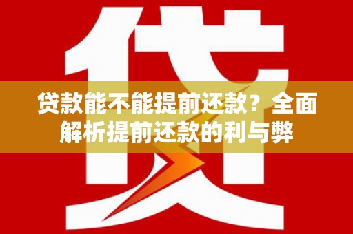 户县贷款能不能提前还款？全面解析提前还款的利与弊