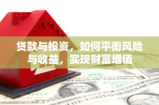 户县贷款与投资，如何平衡风险与收益，实现财富增值