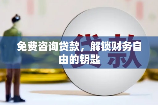 户县免费咨询贷款，解锁财务自由的钥匙