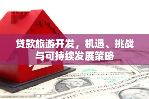 户县贷款旅游开发，机遇、挑战与可持续发展策略