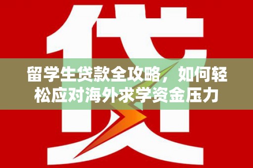 户县留学生贷款全攻略，如何轻松应对海外求学资金压力
