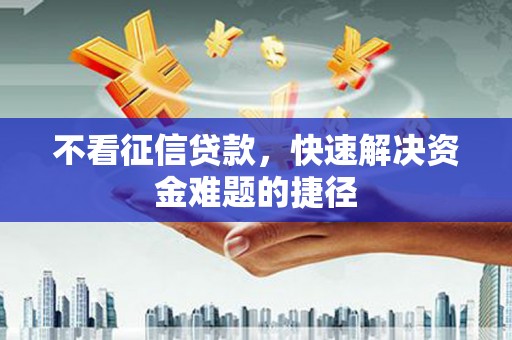 户县不看征信贷款，快速解决资金难题的捷径