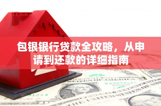户县包银银行贷款全攻略，从申请到还款的详细指南