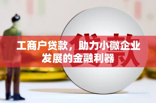 户县工商户贷款，助力小微企业发展的金融利器