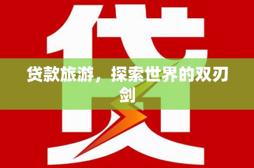户县贷款旅游，探索世界的双刃剑