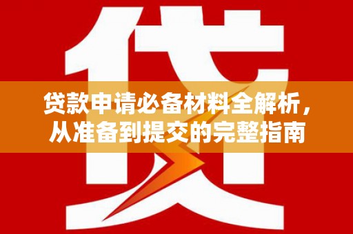 户县贷款申请必备材料全解析，从准备到提交的完整指南