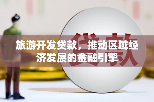 户县旅游开发贷款，推动区域经济发展的金融引擎