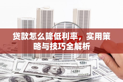 户县贷款怎么降低利率，实用策略与技巧全解析