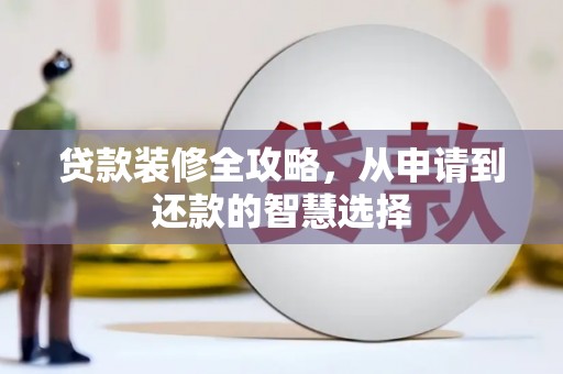 户县贷款装修全攻略，从申请到还款的智慧选择