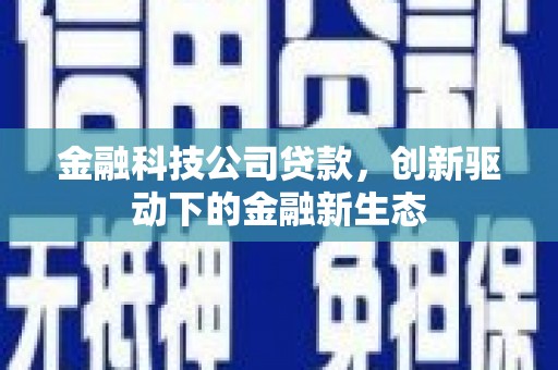 户县金融科技公司贷款，创新驱动下的金融新生态