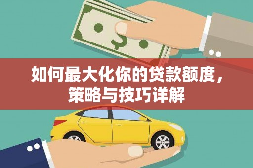 户县如何最大化你的贷款额度，策略与技巧详解