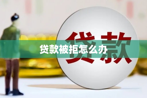 户县贷款被拒怎么办