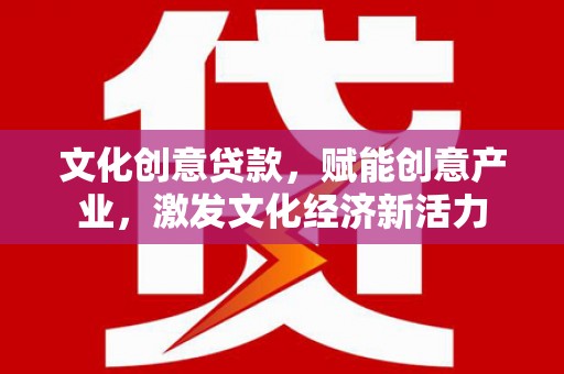 户县文化创意贷款，赋能创意产业，激发文化经济新活力