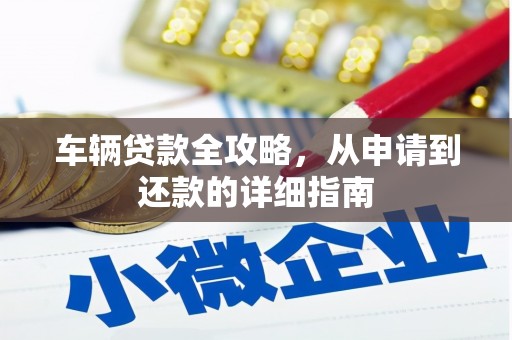 户县车辆贷款全攻略，从申请到还款的详细指南