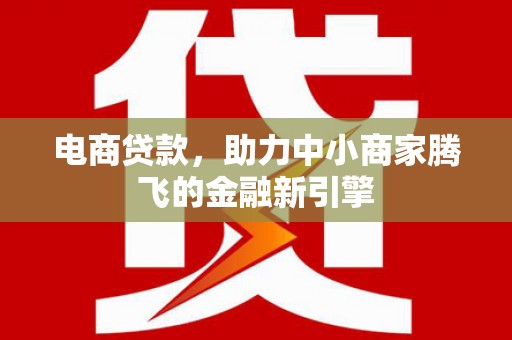 户县电商贷款，助力中小商家腾飞的金融新引擎