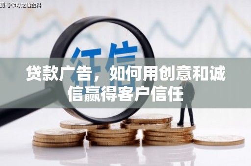 户县贷款广告，如何用创意和诚信赢得客户信任