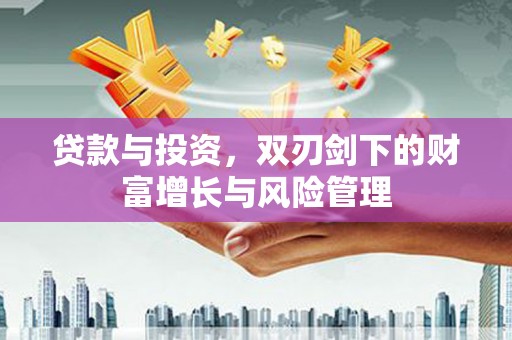 户县贷款与投资，双刃剑下的财富增长与风险管理