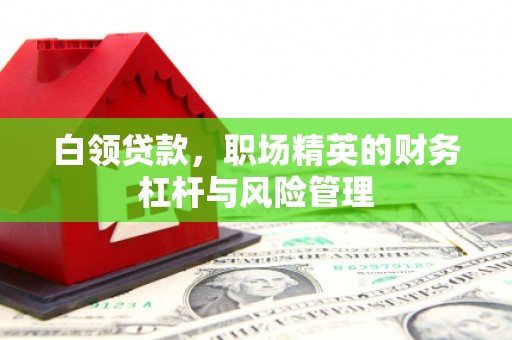 户县白领贷款，职场精英的财务杠杆与风险管理