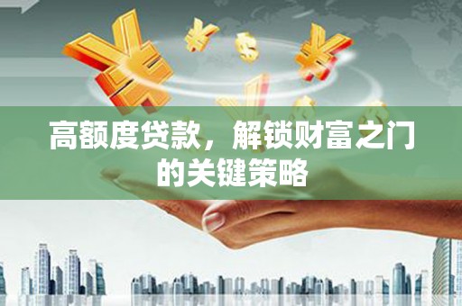 户县高额度贷款，解锁财富之门的关键策略