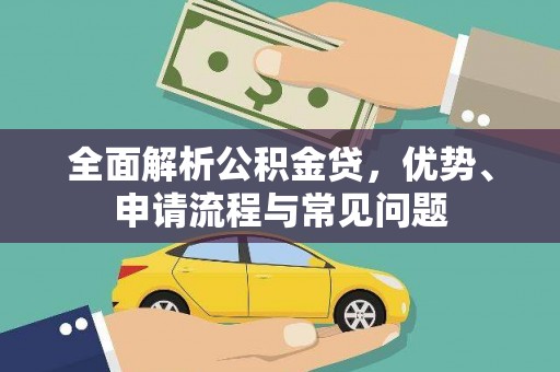 户县全面解析公积金贷，优势、申请流程与常见问题