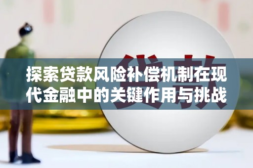 户县探索贷款风险补偿机制在现代金融中的关键作用与挑战