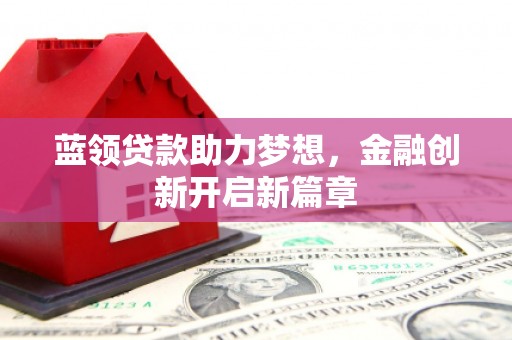 户县蓝领贷款助力梦想，金融创新开启新篇章