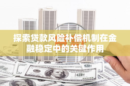 户县探索贷款风险补偿机制在金融稳定中的关键作用