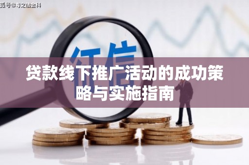 户县贷款线下推广活动的成功策略与实施指南