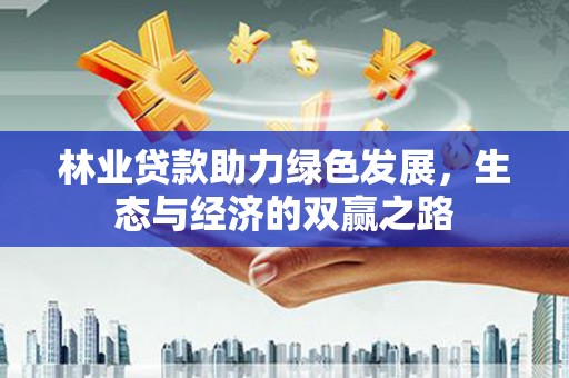户县林业贷款助力绿色发展，生态与经济的双赢之路