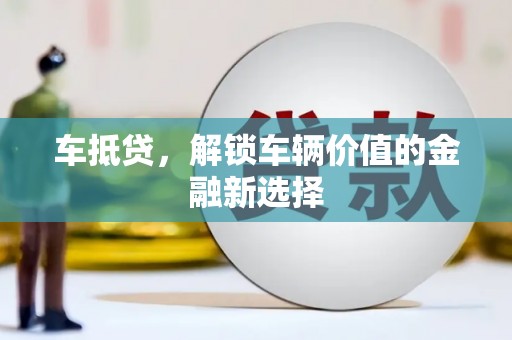 户县车抵贷，解锁车辆价值的金融新选择