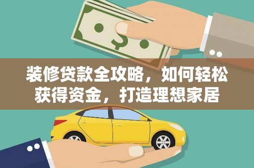 户县装修贷款全攻略，如何轻松获得资金，打造理想家居
