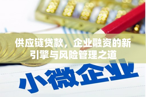 户县供应链贷款，企业融资的新引擎与风险管理之道