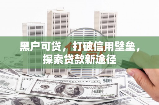 户县黑户可贷，打破信用壁垒，探索贷款新途径