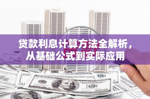 户县贷款利息计算方法全解析，从基础公式到实际应用