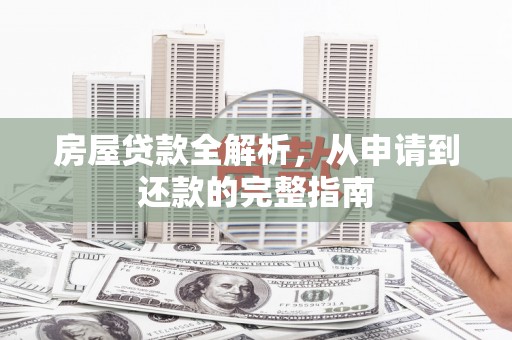 户县房屋贷款全解析，从申请到还款的完整指南