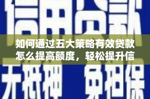 户县如何通过五大策略有效贷款怎么提高额度，轻松提升信用价值