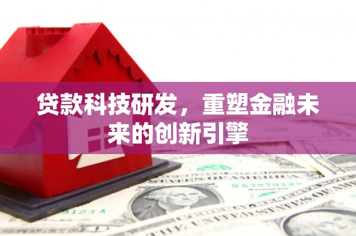 户县贷款科技研发，重塑金融未来的创新引擎