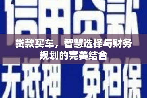 户县贷款买车，智慧选择与财务规划的完美结合