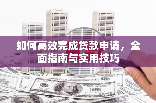 户县如何高效完成贷款申请，全面指南与实用技巧