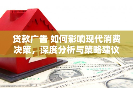 户县贷款广告 如何影响现代消费决策，深度分析与策略建议