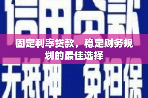 户县固定利率贷款，稳定财务规划的最佳选择