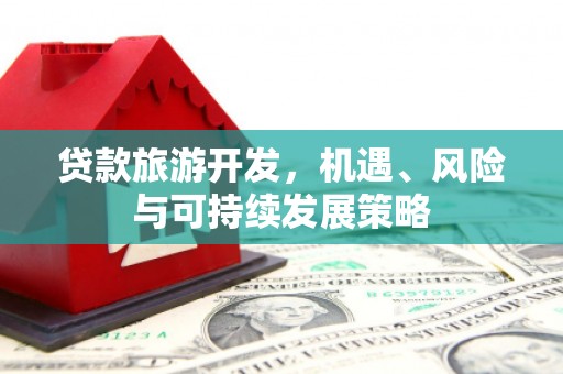 户县贷款旅游开发，机遇、风险与可持续发展策略