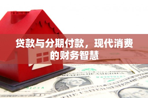 户县贷款与分期付款，现代消费的财务智慧