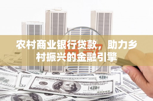 户县农村商业银行贷款，助力乡村振兴的金融引擎