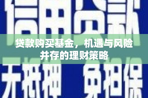 户县贷款购买基金，机遇与风险并存的理财策略
