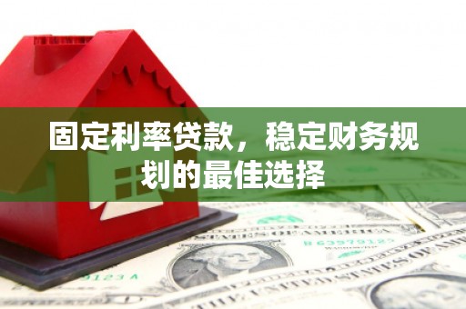 户县固定利率贷款，稳定财务规划的最佳选择