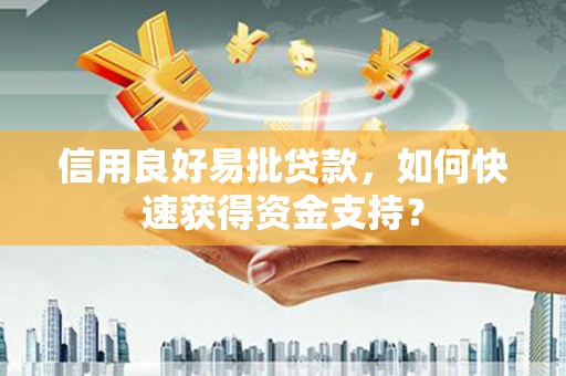 户县信用良好易批贷款，如何快速获得资金支持？